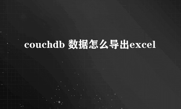 couchdb 数据怎么导出excel