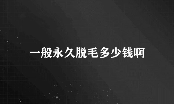 一般永久脱毛多少钱啊
