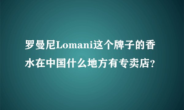 罗曼尼Lomani这个牌子的香水在中国什么地方有专卖店？