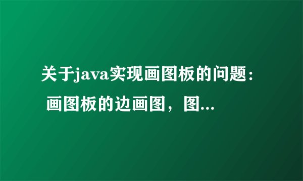 关于java实现画图板的问题： 画图板的边画图，图形就能显示出来的功能怎么实现？