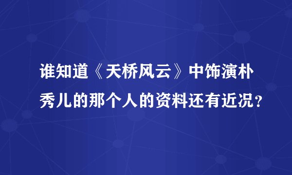 谁知道《天桥风云》中饰演朴秀儿的那个人的资料还有近况？