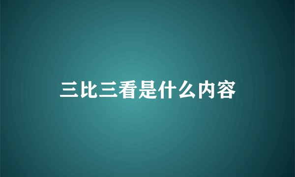 三比三看是什么内容