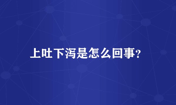 上吐下泻是怎么回事？