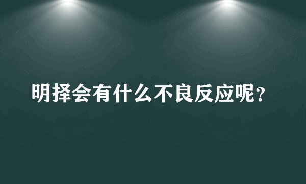 明择会有什么不良反应呢？