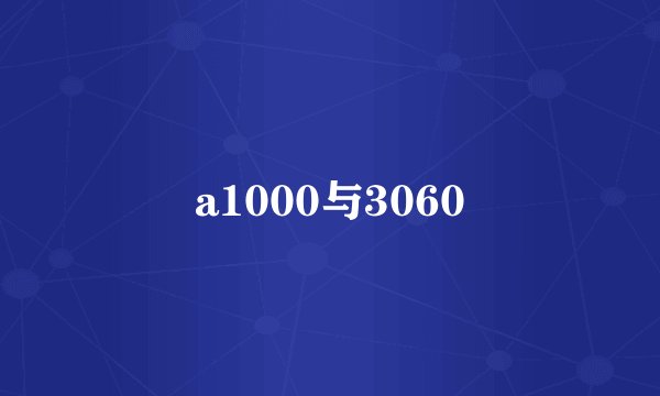 a1000与3060