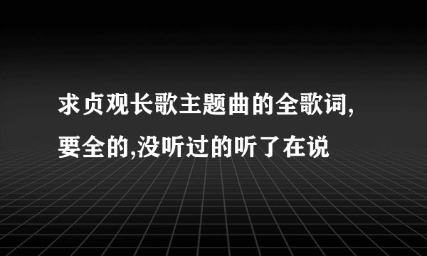 求贞观长歌主题曲的全歌词,要全的,没听过的听了在说