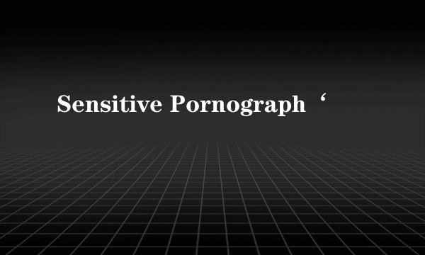 Sensitive Pornograph‘
