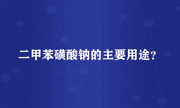 二甲苯磺酸钠的主要用途？
