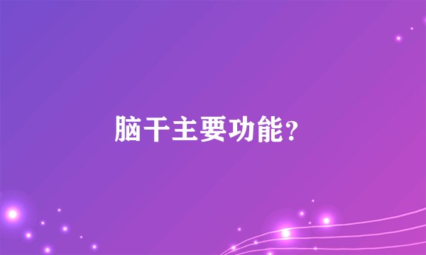 脑干主要功能？