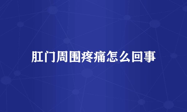 肛门周围疼痛怎么回事