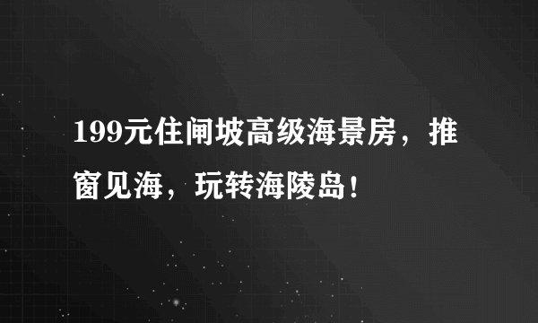199元住闸坡高级海景房，推窗见海，玩转海陵岛！