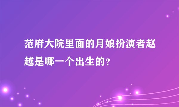 范府大院里面的月娘扮演者赵越是哪一个出生的？