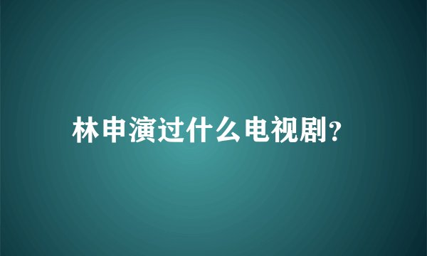 林申演过什么电视剧？