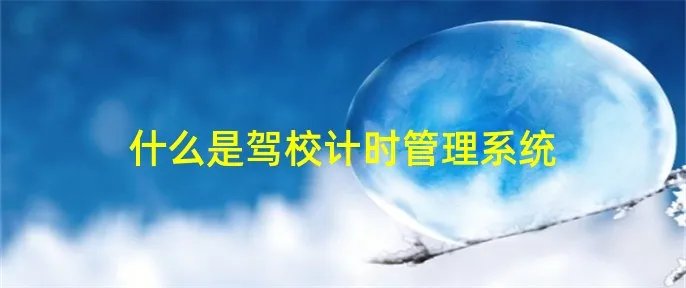 什么是驾校计时管理系统