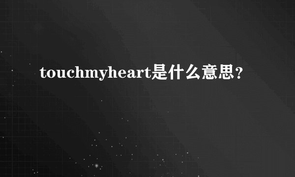touchmyheart是什么意思？