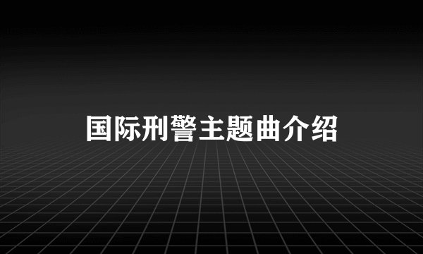 国际刑警主题曲介绍