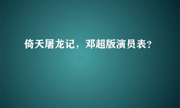 倚天屠龙记，邓超版演员表？