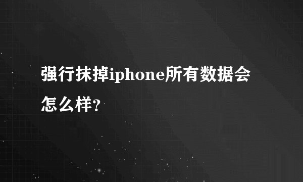 强行抹掉iphone所有数据会怎么样？