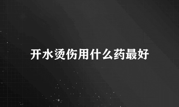 开水烫伤用什么药最好
