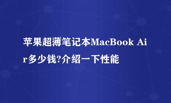 苹果超薄笔记本MacBook Air多少钱?介绍一下性能