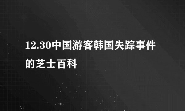 12.30中国游客韩国失踪事件的芝士百科