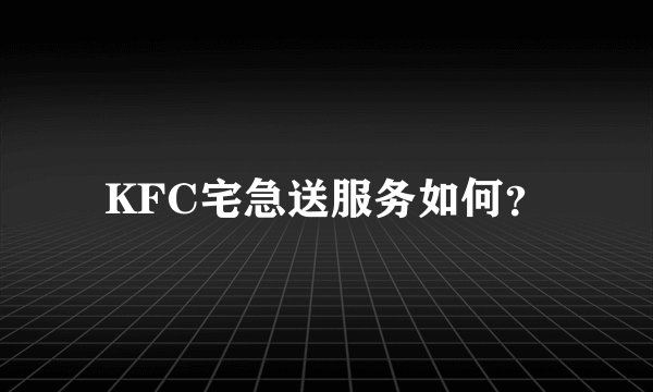 KFC宅急送服务如何？