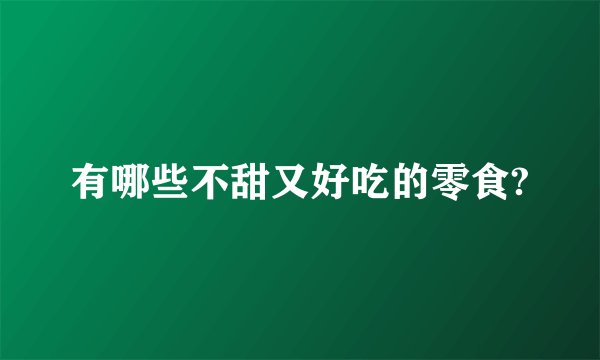 有哪些不甜又好吃的零食?