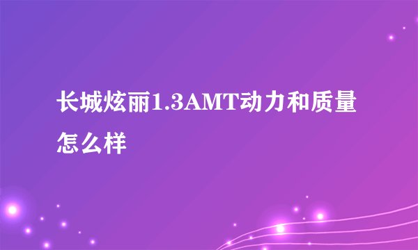 长城炫丽1.3AMT动力和质量怎么样