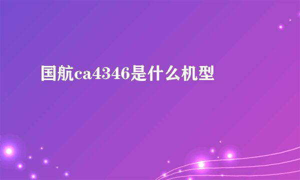 国航ca4346是什么机型