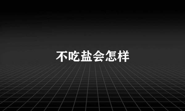 不吃盐会怎样