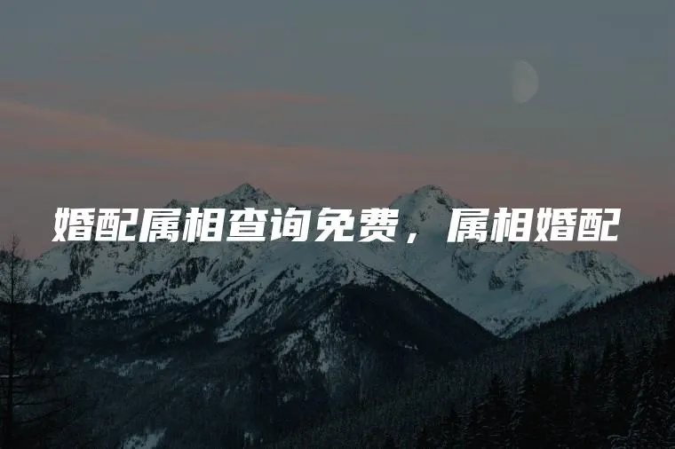 婚配属相查询免费，属相婚配