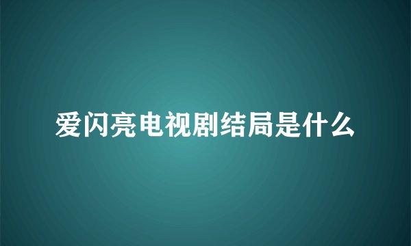 爱闪亮电视剧结局是什么