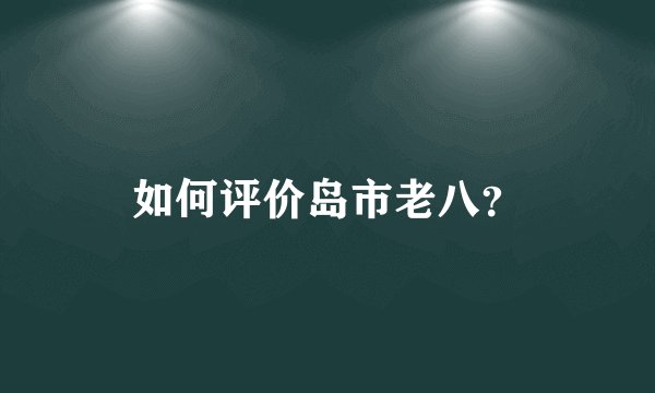 如何评价岛市老八？