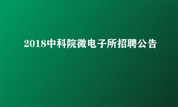 2018中科院微电子所招聘公告