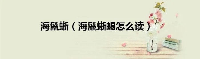 海鬣蜥（海鬣蜥蜴怎么读）