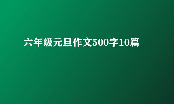 六年级元旦作文500字10篇