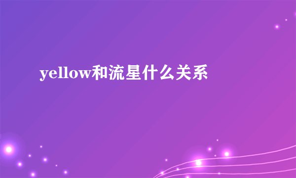 yellow和流星什么关系