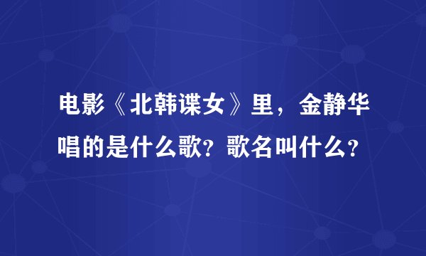 电影《北韩谍女》里，金静华唱的是什么歌？歌名叫什么？