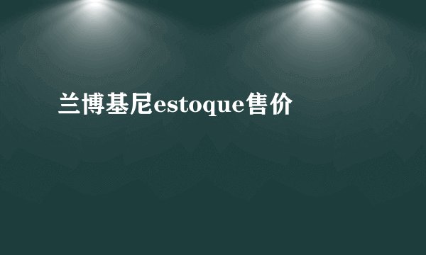 兰博基尼estoque售价