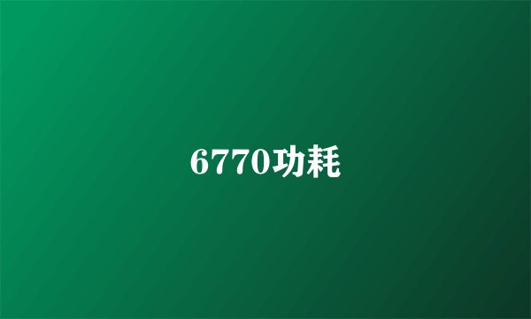 6770功耗