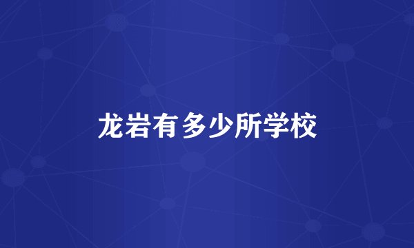 龙岩有多少所学校