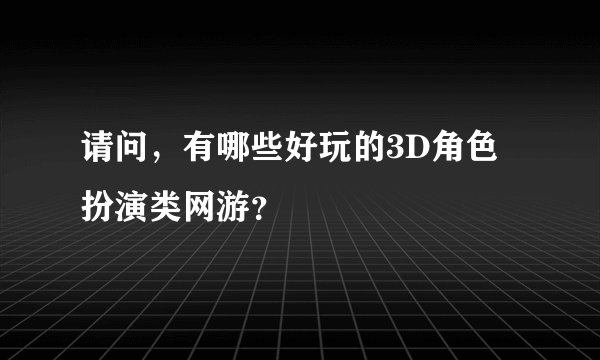 请问，有哪些好玩的3D角色扮演类网游？