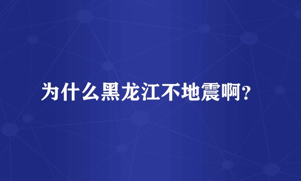 为什么黑龙江不地震啊？