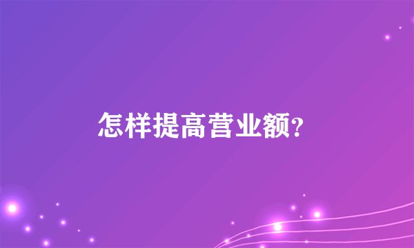 怎样提高营业额？