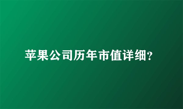 苹果公司历年市值详细？