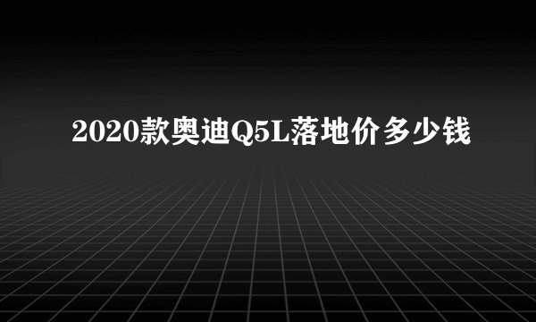 2020款奥迪Q5L落地价多少钱