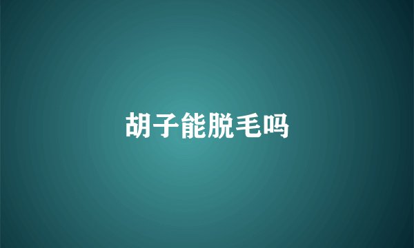 胡子能脱毛吗