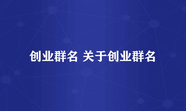 创业群名 关于创业群名