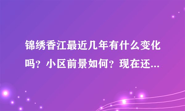 锦绣香江最近几年有什么变化吗？小区前景如何？现在还值得入手吗？
