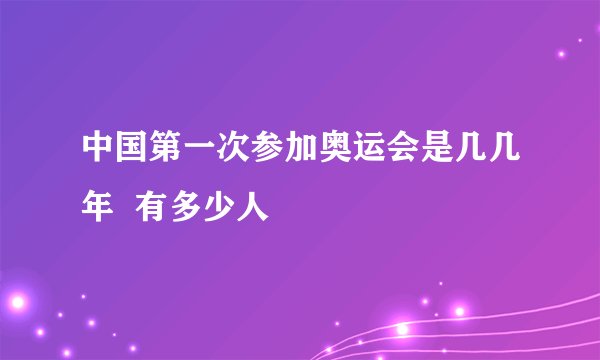 中国第一次参加奥运会是几几年  有多少人